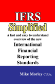 IFRS Simplified: A fast and easy-to-understand overview of the new International Financial Reporting Standards - Mike Morley