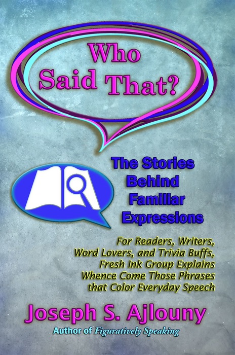 Who Said That? The Stories Behind Familiar Expressions: For Readers, Writers, Word Lovers, and Trivia Buffs, Fresh Ink Group Explains Whence Come Those Phrases That Color Everyday Speech