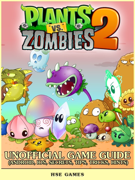 Plants vs Zombies 2- Unofficial Game Guide (Android, iOS, Secrets, Tips, Tricks, Hints)