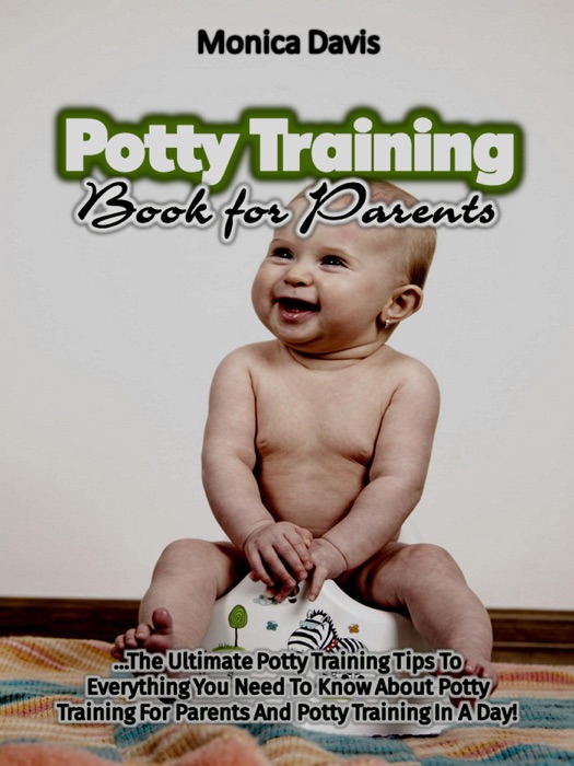 Potty Training Book For Parents: The Ultimate Potty Training Tips to Everything You Need to Know About Potty Training for Parents and Potty Training In a Day!