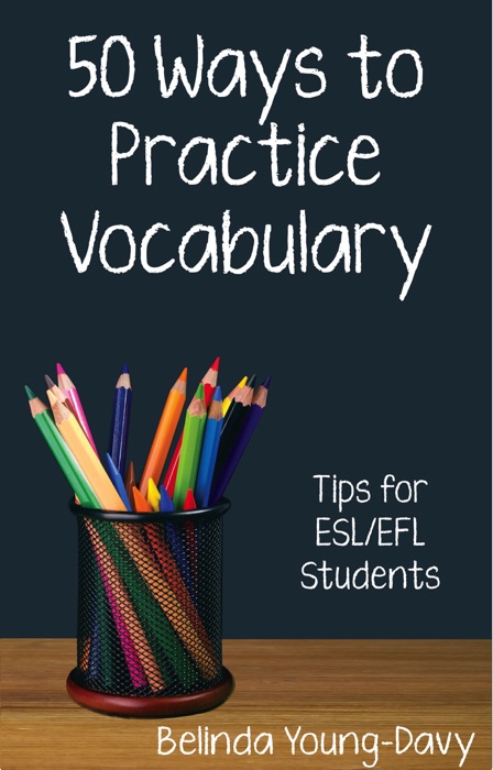 Fifty Ways to Practice Vocabulary: Tips for ESL/EFL Students