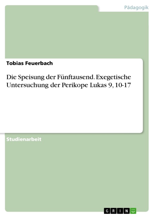 Die Speisung der Fünftausend. Exegetische Untersuchung der Perikope Lukas 9, 10-17