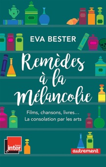 Remèdes à la mélancolie. Films, chansons, livres… La consolation par les arts - Eva Bester