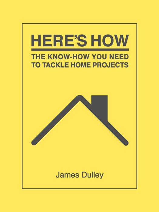 Here's How: The Know-How You Need to Tackle Home Projects