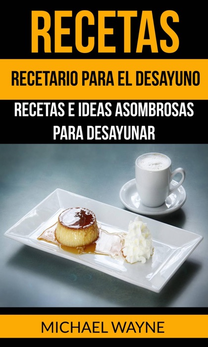 Recetas: Recetario para el Desayuno: Recetas e Ideas Asombrosas para Desayunar