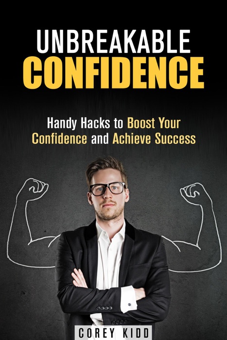 Unbreakable Confidence: Handy Hacks to Boost Your Confidence and Achieve Success