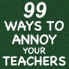 99 Ways to Annoy your Teachers