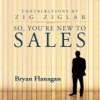 So, You’re New to Sales (by Bryan Flanagan)