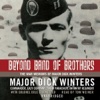 Beyond Band of Brothers: The War Memoirs of Major Dick Winters (by Major Dick Winters and Colonel Cole C. Kingseed) (UNABRIDGED AUDIOBOOK)