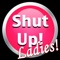 Shut Up! Ladies Edition