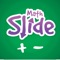 Math Slide: add & subtract is a multiplayer game helping children to learn addition and subtraction basic number facts