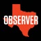 The Texas Observer is an Austin-based nonprofit news organization known for fearless investigative reporting, narrative storytelling and sophisticated cultural criticism about all things Texan