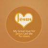 My Great Love for Jesus My Great Love for Jesus
