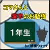 コマさんと漢字のお勉強〈１年生〉 for 妖怪ウォッチ