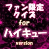 ファン限定クイズfor ハイキュー