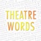 Theatre Words Gold Edition (GE) in all 24 languages: Bulgarian, Czech, Danish, Dutch, English, Estonian, Finnish, French, German, Hungarian, Icelandic, Italian, Japanese, Korean, Latvian, Lithuanian, Norwegian, Polish, Romanian, Russian, Serbian, Slovak, Spanish and Swedish