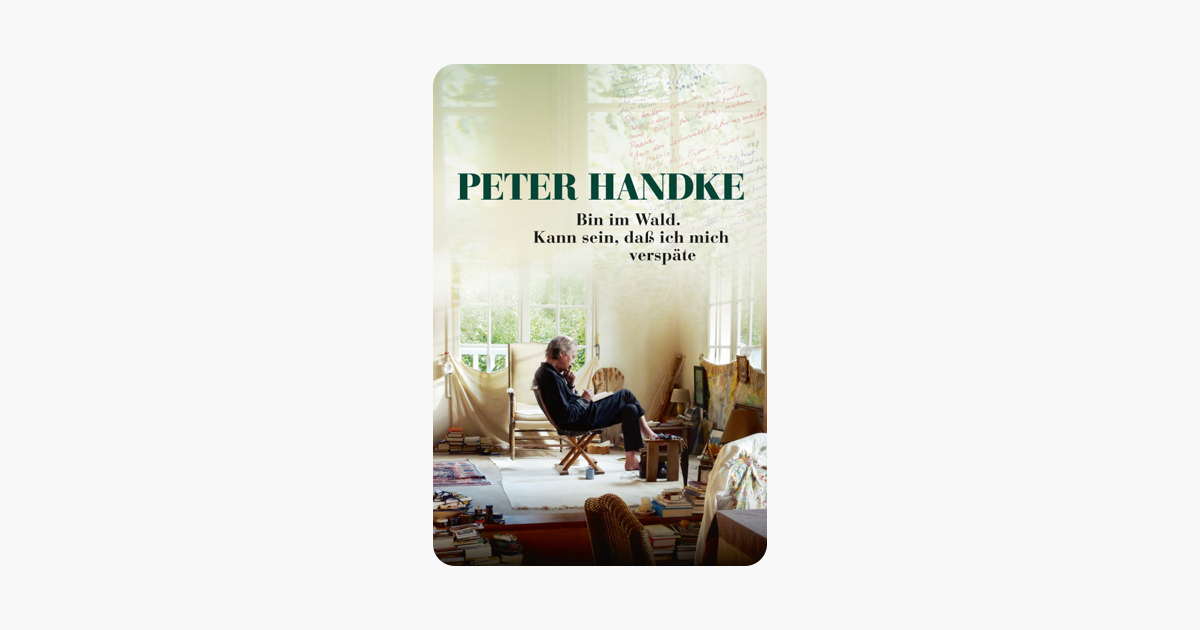 Peter Handke: Bin Im Wald. Kann Sein, Dass Ich Mich Verspäte Peter Handke: Bin Im Wald. Kann Sein, Dass Ich Mich Verspäte